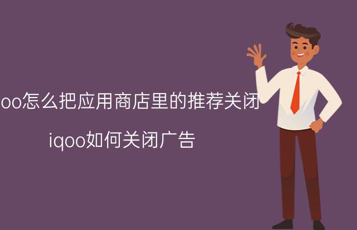 iqoo怎么把应用商店里的推荐关闭 iqoo如何关闭广告？